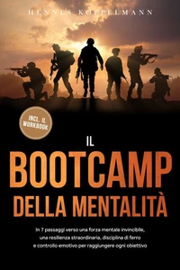 Il Bootcamp della Mentalità: In 7 passaggi verso una forza mentale invincibile, una resilienza straordinaria, disciplina di ferro e controllo emotivo per raggiungere ogni obiettivo - incluso il workbook