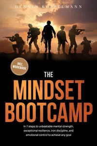 The Mindset Bootcamp: In 7 steps to unbeatable mental strength, exceptional resilience, iron discipline, and emotional control to achieve any goal - including workbook