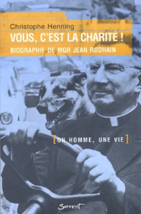 Vous, C'Est La Charite ! Biographie De Mgr Jean Rodhain Fondateur Du Secours Catholique