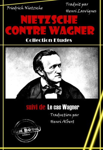 Nietzsche contre Wagner, suivi de Le cas Wagner [édition intégrale revue et mise à jour]