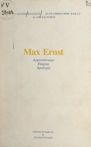 Henri-Alexis Baatsch et Jean-Christophe Bailly - Max Ernst - Apprentissage, énigme, apologie.
