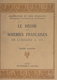 Henri Algoud et Louis Hautecœur - Le décor des soieries françaises de l'origine à 1815.