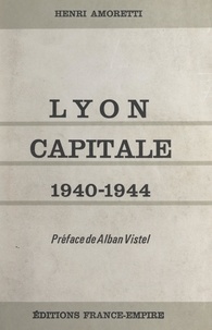 Henri Amoretti et Alban Vistel - Lyon capitale, 1940-1944.