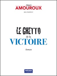 Henri Amouroux - Le ghetto de la victoire.