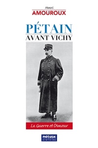 Henri Amouroux - Pétain avant Vichy - La guerre et l'amour.