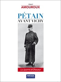 Henri Amouroux - Pétain avant Vichy - La guerre et l'amour.