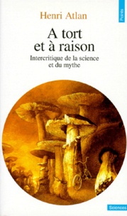 Henri Atlan - A Tort Et A Raison. Intercritique De La Science Et Du Mythe.