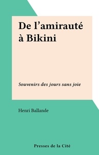 Henri Ballande - De l'amirauté à Bikini - Souvenirs des jours sans joie.