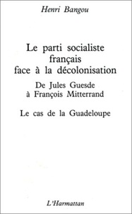 Henri Bangou - Le Parti socialiste français face à la décolonisation : de Jules Guesde à François Mitterrand - La Guadeloupe.