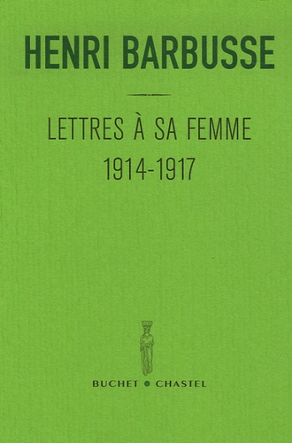 Henri Barbusse - Lettres à sa femme - 1914-1917 Précédé de son Carnet de notes du front Suivi d'un choix de poèmes extraits de son recueil Pleureuses.