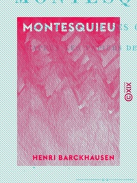 Henri Barckhausen - Montesquieu - Ses idées et ses œuvres, d'après les papiers de La Brède.