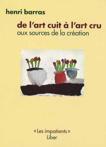 Henri Barras - De l'art cuit à l'art cru - Aux sources de la création.