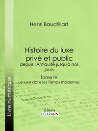 Henri Baudrillart - Histoire du luxe privé et public, depuis l'Antiquité jusqu'à nos jours - Tome IV - Le luxe dans les Temps modernes.