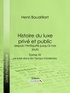 Henri Baudrillart - Histoire du luxe privé et public, depuis l'Antiquité jusqu'à nos jours - Tome IV - Le luxe dans les Temps modernes.