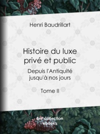 Henri Baudrillart - Histoire du luxe privé et public depuis l'Antiquité jusqu'à nos jours - Tome II - Le Luxe romain - Le Luxe à Rome sous la République et l'empire - Le Luxe byzantin - La Censure du luxe par les écrivains romains et les pères de l'Église - Le Luxe funéraire dans l'Antiquité.