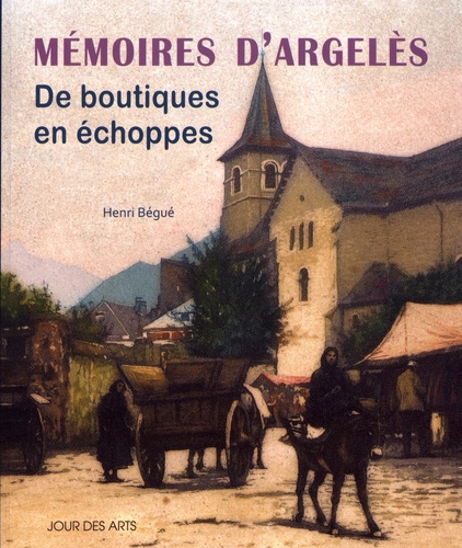 Henri Bégué - Mémoires d'Argelès - De boutiques en échoppes.