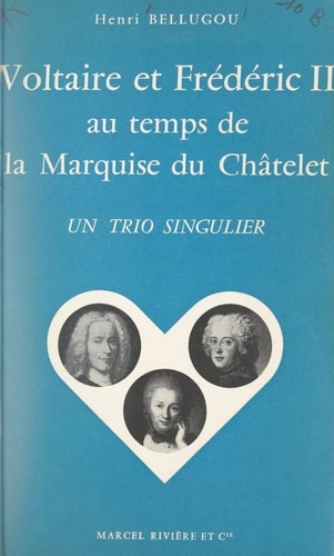 Voltaire et Frédéric II au temps de la marquise du Châtelet. Un trio singulier