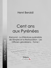 Henri Beraldi et  Ligaran - Cent ans aux Pyrénées - Ramond - La littérature pyrénéiste de l'Empire et la Restauration - Les Officiers géodésiens - Tome I.