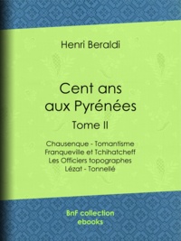 Henri Beraldi - Cent ans aux Pyrénées - Tome II - Chausenque - Tomantisme - Franqueville et Tchihatcheff - Les Officiers topographes - Lézat - Tonnellé.