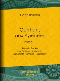 Henri Beraldi - Cent ans aux Pyrénées - Tome III - Russell - Packe - Les Pyrénées sauvages - La Société Ramond - Nansouty.