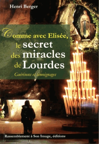 Henri Berger - Comme avec Elisée, le secret des miracles de Lourdes.
