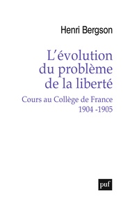Henri Bergson et Arnaud François - L'évolution du problème de la liberté - Cours au Collège de France, 1904-1905.