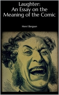 Henri Bergson - Laughter: An Essay on the Meaning of the Comic.