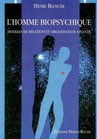 Henri Bianchi - L'Homme Biopsychique. Modeles De Relation Et Organisation Vivante.