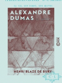 Henri Blaze de Bury - Alexandre Dumas - Sa vie, son temps, ses œuvres.