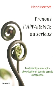 Henri Bortoft - Prenons l'apparence au sérieux - La dynamique du "voir" chez Goethe et dans la pensée européenne.