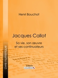 Henri Bouchot et  Ligaran - Jacques Callot - Sa vie, son oeuvre et ses continuateurs.