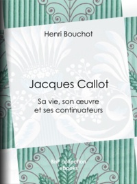 Henri Bouchot - Jacques Callot - Sa vie, son œuvre et ses continuateurs.