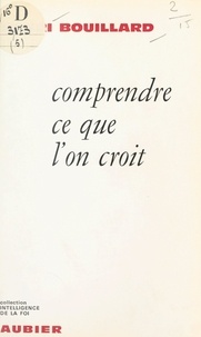 Henri Bouillard - Comprendre ce que l'on croit.