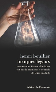 Henri Boullier - Toxiques légaux - Comment les firmes chimiques ont mis la main sur le contrôle de leurs produits.