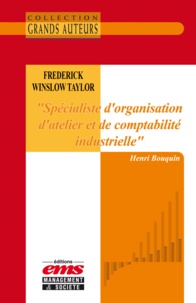 Henri Bouquin - Frederick Winslow Taylor - « Spécialiste d’organisation d’atelier et de comptabilité industrielle ».