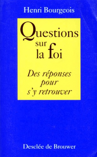 Henri Bourgeois - Questions Sur La Foi. Des Reponses Pour S'Y Retrouver.