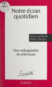Henri Boyer et Guy Lochard - Notre écran quotidien - Une radiographie du télévisuel.