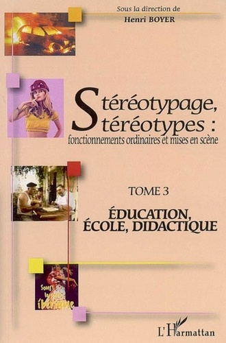 Henri Boyer - Stéréotypage, stéréotypes : fonctionnements ordinaires et mises en scène - Tome 3, Education, école, didactique.