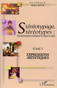 Henri Boyer - Stéréotypage, stéréotypes : fonctionnements ordinaires et mises en scène - Tome 5, Expressions artistiques.