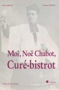 Henri Brives et François Perroy - Moi, Noë Chabot, curé-bistrot.