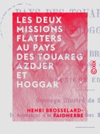 Henri Brosselard-Faidherbe - Les Deux Missions Flatters au pays des Touareg Azdjer et Hoggar.