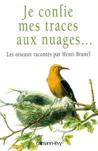 Henri Brunel - Je confie mes traces aux nuages... - Les oiseaux racontés par Henri Brunel.