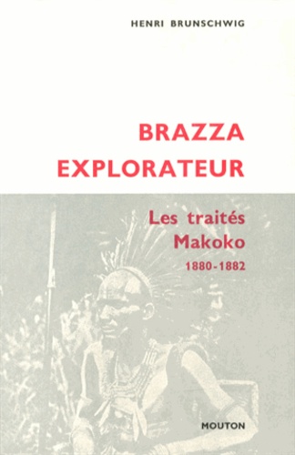 Henri Brunschwig - Brazza explorateur - Les traités Makoko (1880-1882).