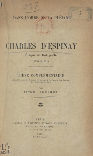 Dans l'orbe de La Pléiade. Charles d'Espinay, évêque de Dol, poète (1531 ?-1591). Thèse complémentaire, présentée pour le Doctorat ès lettres, à la Faculté des lettres de l'Université de Paris