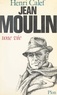 Henri Calef - Jean Moulin, une vie (20 juin 1899-21 juin 1943).