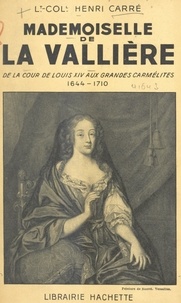 Henri Carré - Mademoiselle de La Vallière - De la cour de Louis XIV aux Grandes carmélites, 1644-1710.