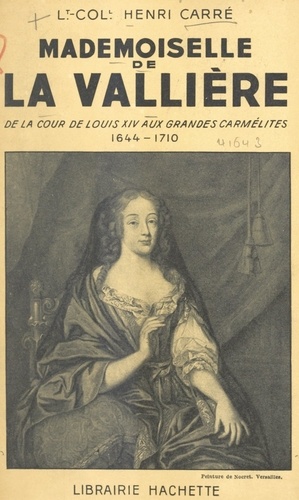 Mademoiselle de La Vallière. De la cour de Louis XIV aux Grandes carmélites, 1644-1710