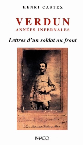 Verdun Annees Infernales. Lettres D'Un Soldat Au Front (Aout 1914-Septembre 1916)