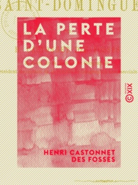 Henri Castonnet des Fossés - La Perte d'une colonie - La révolution de Saint-Domingue.