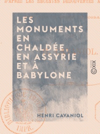 Henri Cavaniol - Les Monuments en Chaldée, en Assyrie et à Babylone - D'après les récentes découvertes archéologiques.